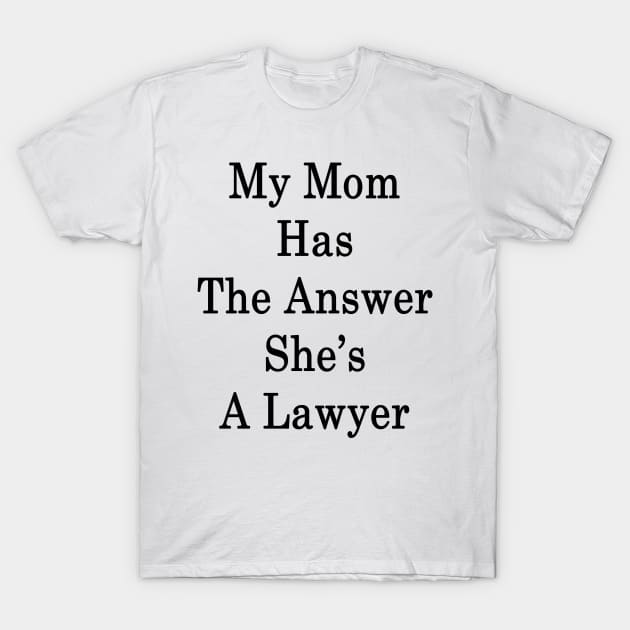 My Mom Has The Answer She's A Lawyer T-Shirt by supernova23